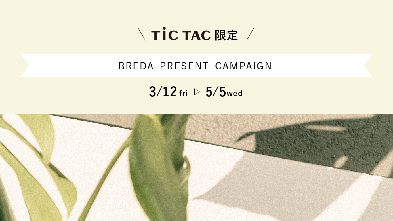TiCTAC限定 /  BREDAプレゼントキャンペーン