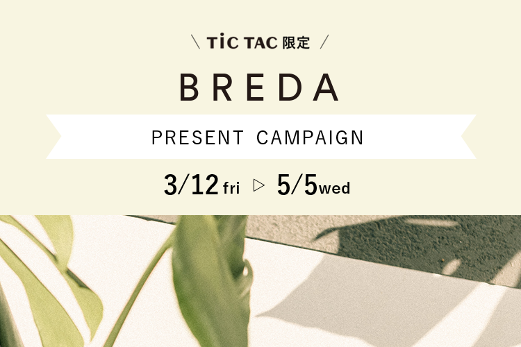 TiCTAC限定 /  BREDAプレゼントキャンペーン